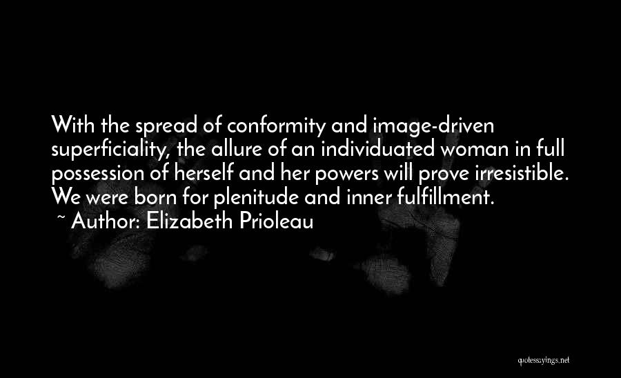 Elizabeth Prioleau Quotes: With The Spread Of Conformity And Image-driven Superficiality, The Allure Of An Individuated Woman In Full Possession Of Herself And