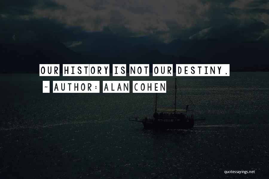 Alan Cohen Quotes: Our History Is Not Our Destiny.