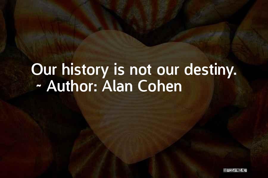 Alan Cohen Quotes: Our History Is Not Our Destiny.