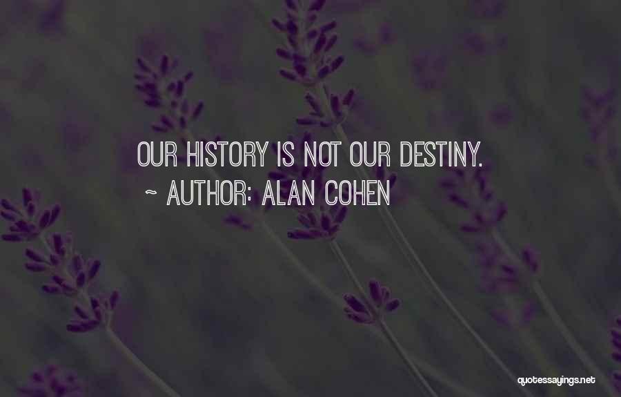 Alan Cohen Quotes: Our History Is Not Our Destiny.