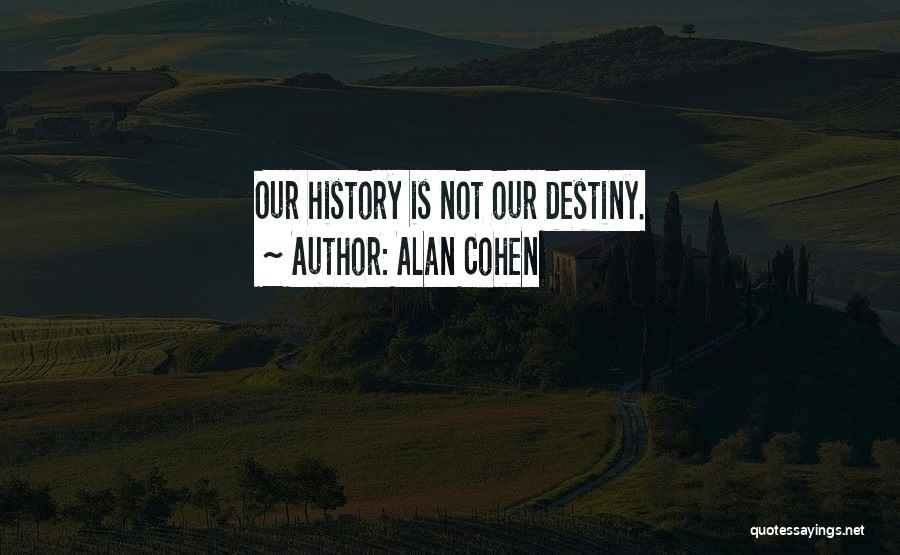 Alan Cohen Quotes: Our History Is Not Our Destiny.