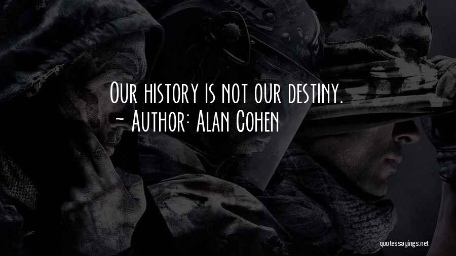 Alan Cohen Quotes: Our History Is Not Our Destiny.