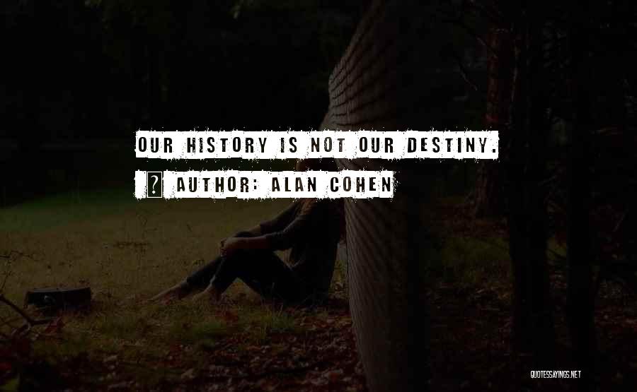 Alan Cohen Quotes: Our History Is Not Our Destiny.