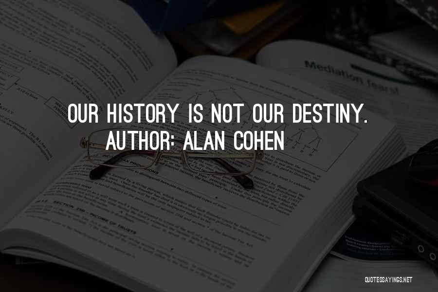 Alan Cohen Quotes: Our History Is Not Our Destiny.