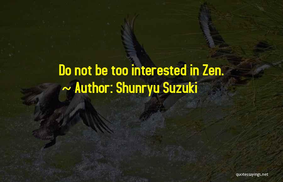 Shunryu Suzuki Quotes: Do Not Be Too Interested In Zen.