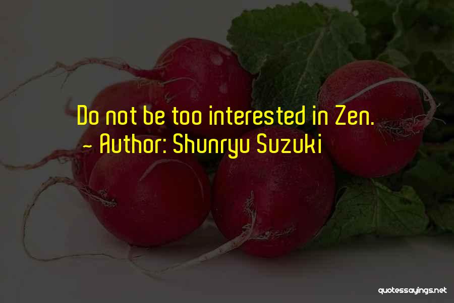 Shunryu Suzuki Quotes: Do Not Be Too Interested In Zen.