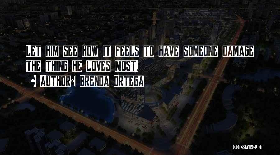 Brenda Ortega Quotes: Let Him See How It Feels To Have Someone Damage The Thing He Loves Most.