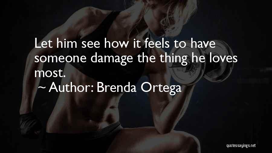 Brenda Ortega Quotes: Let Him See How It Feels To Have Someone Damage The Thing He Loves Most.