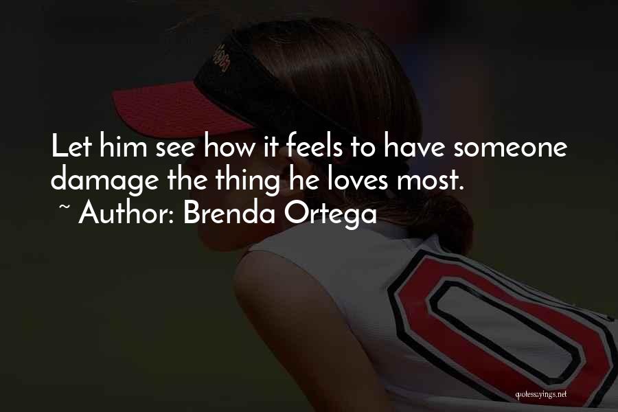 Brenda Ortega Quotes: Let Him See How It Feels To Have Someone Damage The Thing He Loves Most.