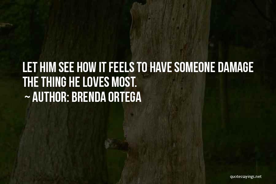 Brenda Ortega Quotes: Let Him See How It Feels To Have Someone Damage The Thing He Loves Most.