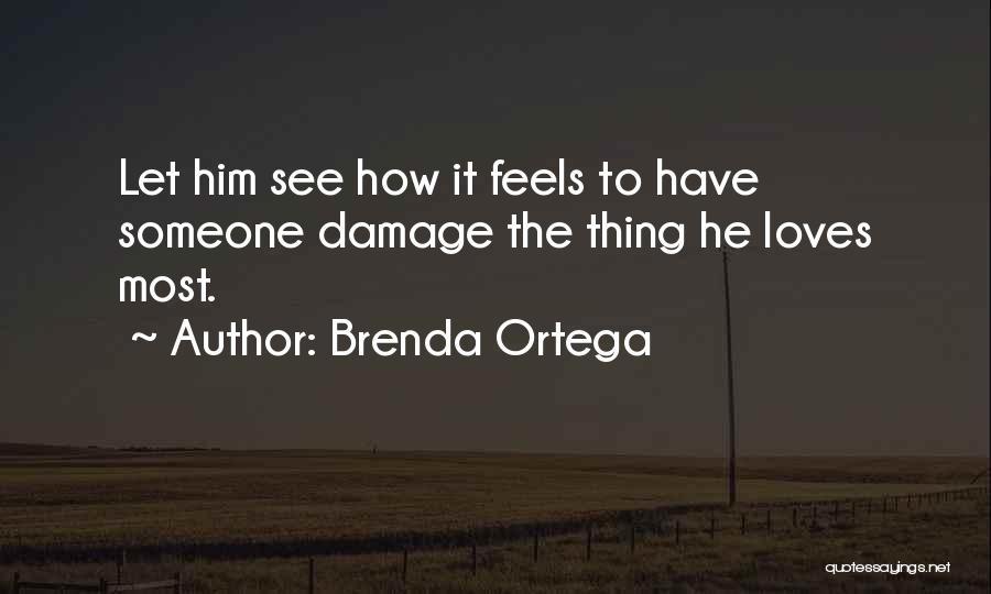 Brenda Ortega Quotes: Let Him See How It Feels To Have Someone Damage The Thing He Loves Most.