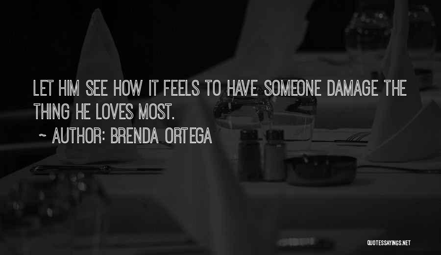 Brenda Ortega Quotes: Let Him See How It Feels To Have Someone Damage The Thing He Loves Most.