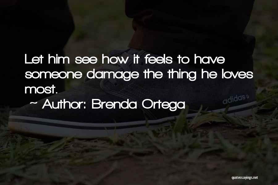 Brenda Ortega Quotes: Let Him See How It Feels To Have Someone Damage The Thing He Loves Most.