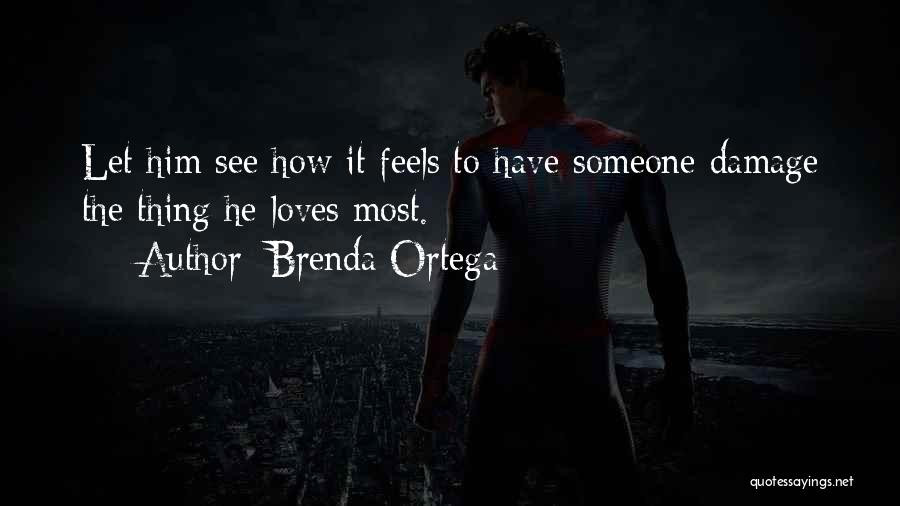 Brenda Ortega Quotes: Let Him See How It Feels To Have Someone Damage The Thing He Loves Most.