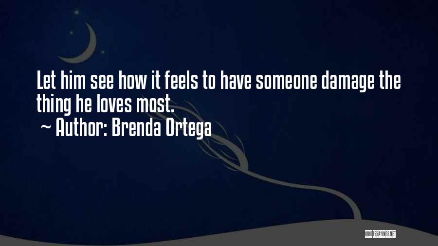 Brenda Ortega Quotes: Let Him See How It Feels To Have Someone Damage The Thing He Loves Most.