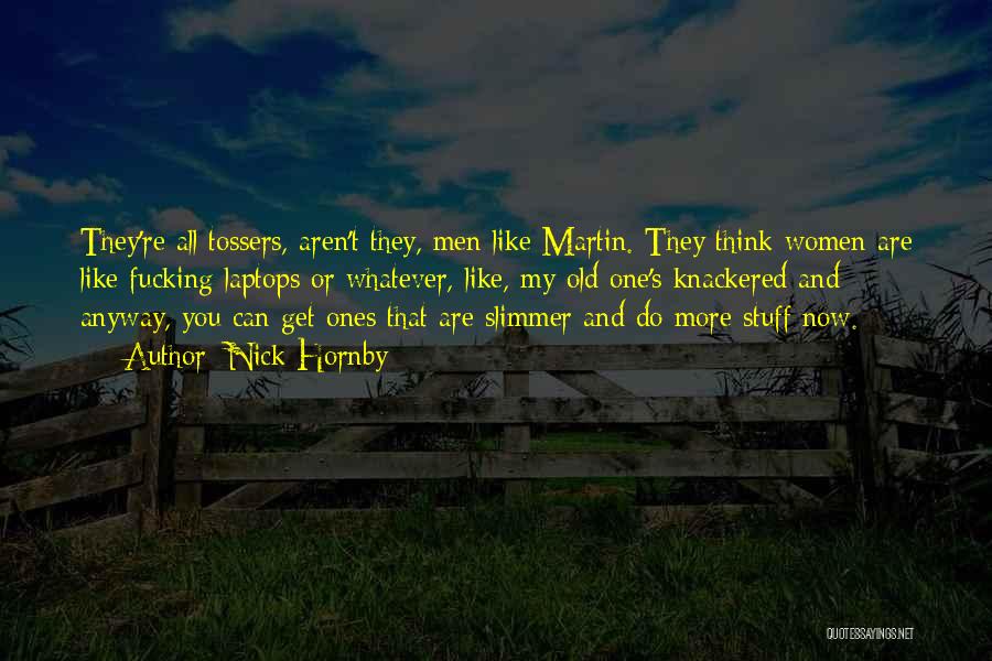 Nick Hornby Quotes: They're All Tossers, Aren't They, Men Like Martin. They Think Women Are Like Fucking Laptops Or Whatever, Like, My Old