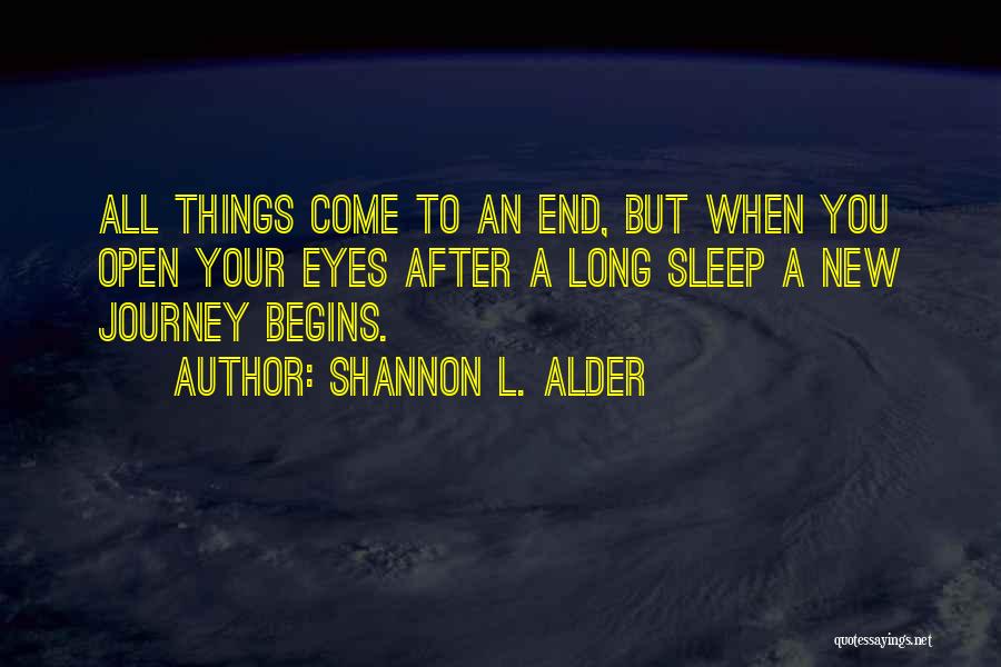 Shannon L. Alder Quotes: All Things Come To An End, But When You Open Your Eyes After A Long Sleep A New Journey Begins.