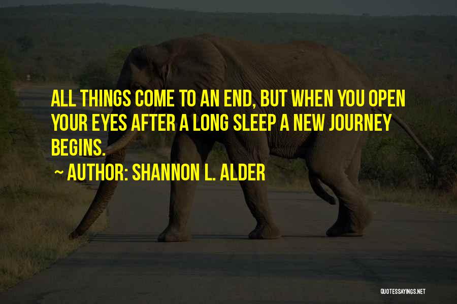 Shannon L. Alder Quotes: All Things Come To An End, But When You Open Your Eyes After A Long Sleep A New Journey Begins.