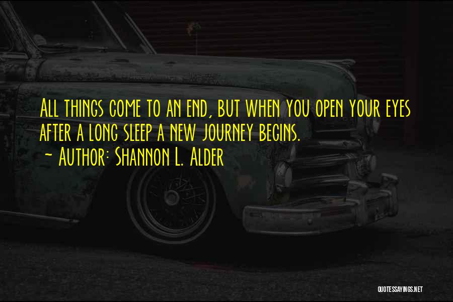 Shannon L. Alder Quotes: All Things Come To An End, But When You Open Your Eyes After A Long Sleep A New Journey Begins.