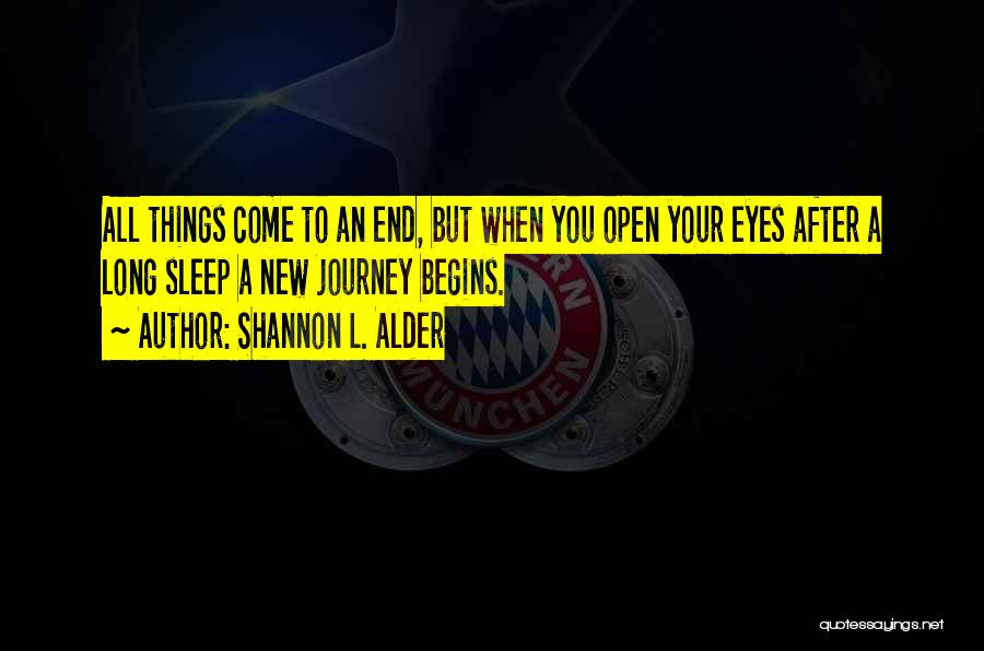 Shannon L. Alder Quotes: All Things Come To An End, But When You Open Your Eyes After A Long Sleep A New Journey Begins.
