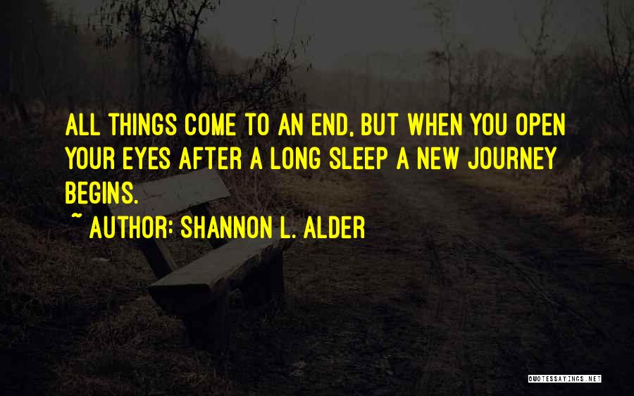 Shannon L. Alder Quotes: All Things Come To An End, But When You Open Your Eyes After A Long Sleep A New Journey Begins.