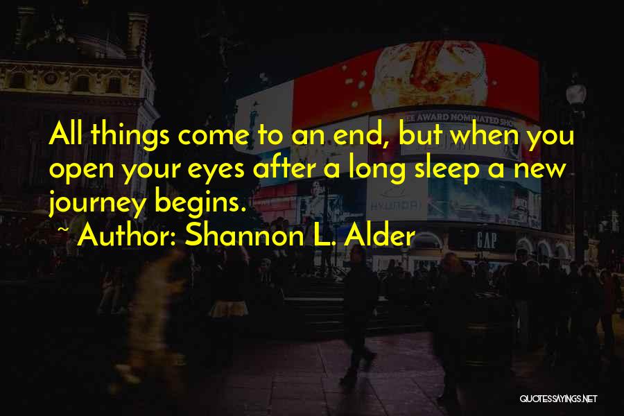 Shannon L. Alder Quotes: All Things Come To An End, But When You Open Your Eyes After A Long Sleep A New Journey Begins.