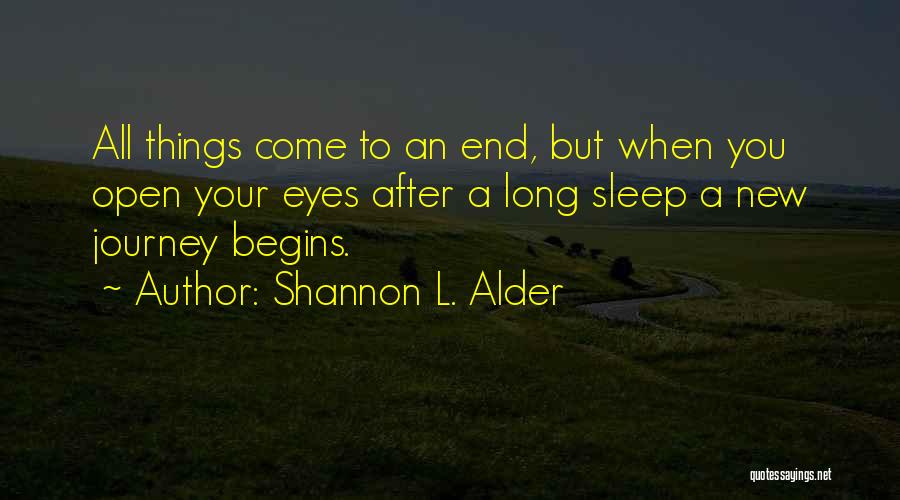 Shannon L. Alder Quotes: All Things Come To An End, But When You Open Your Eyes After A Long Sleep A New Journey Begins.