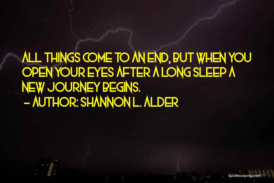 Shannon L. Alder Quotes: All Things Come To An End, But When You Open Your Eyes After A Long Sleep A New Journey Begins.