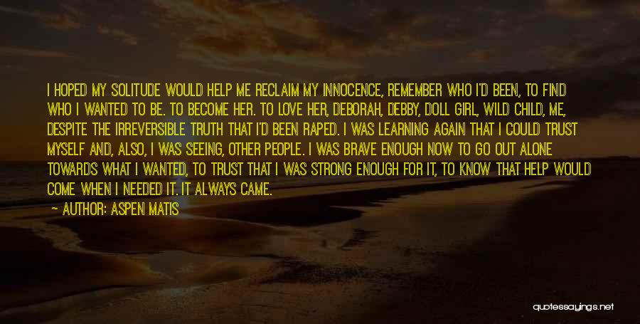 Aspen Matis Quotes: I Hoped My Solitude Would Help Me Reclaim My Innocence, Remember Who I'd Been, To Find Who I Wanted To