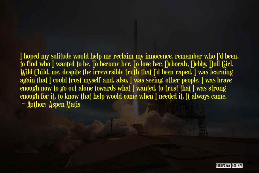 Aspen Matis Quotes: I Hoped My Solitude Would Help Me Reclaim My Innocence, Remember Who I'd Been, To Find Who I Wanted To