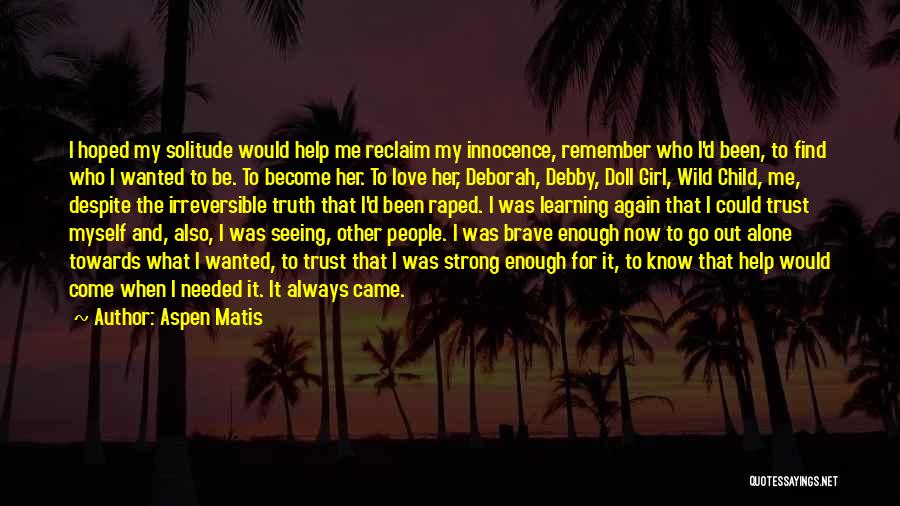 Aspen Matis Quotes: I Hoped My Solitude Would Help Me Reclaim My Innocence, Remember Who I'd Been, To Find Who I Wanted To