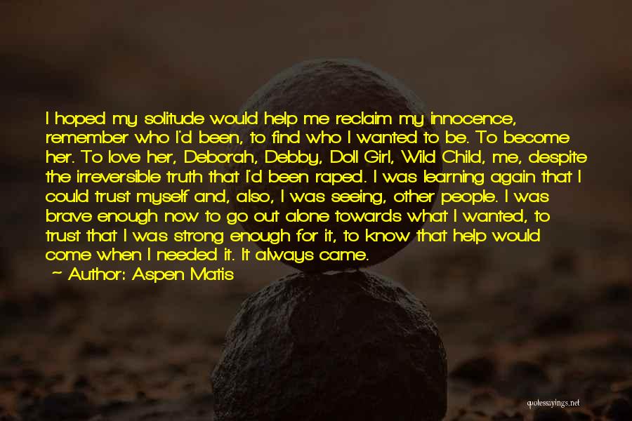 Aspen Matis Quotes: I Hoped My Solitude Would Help Me Reclaim My Innocence, Remember Who I'd Been, To Find Who I Wanted To