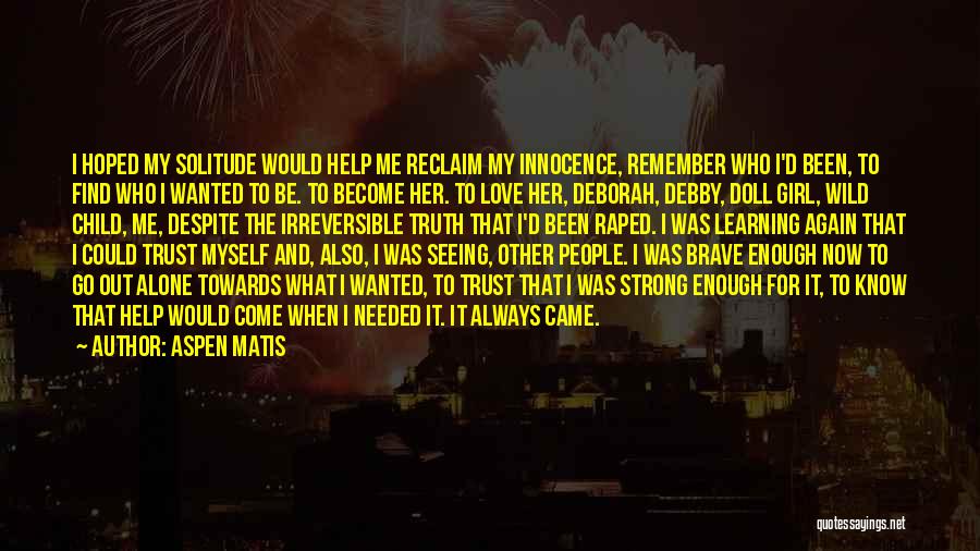 Aspen Matis Quotes: I Hoped My Solitude Would Help Me Reclaim My Innocence, Remember Who I'd Been, To Find Who I Wanted To