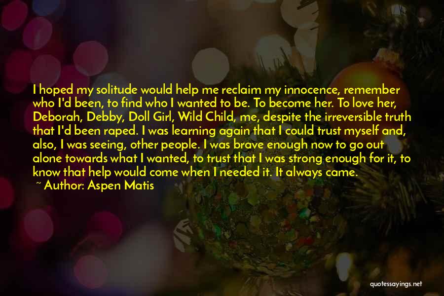 Aspen Matis Quotes: I Hoped My Solitude Would Help Me Reclaim My Innocence, Remember Who I'd Been, To Find Who I Wanted To