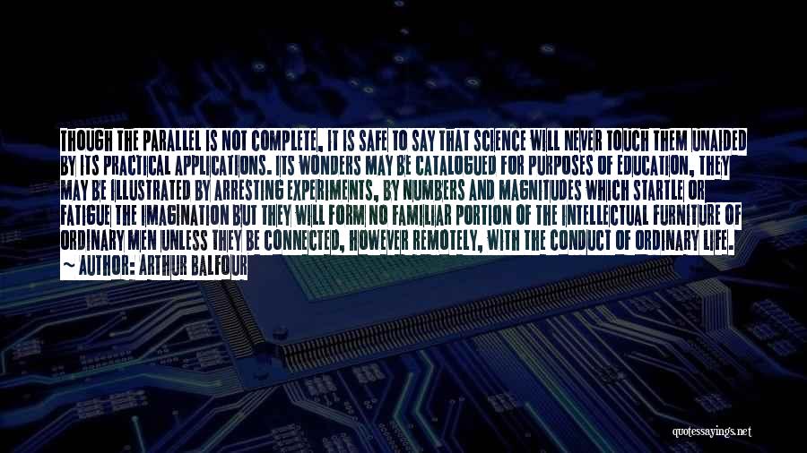 Arthur Balfour Quotes: Though The Parallel Is Not Complete, It Is Safe To Say That Science Will Never Touch Them Unaided By Its