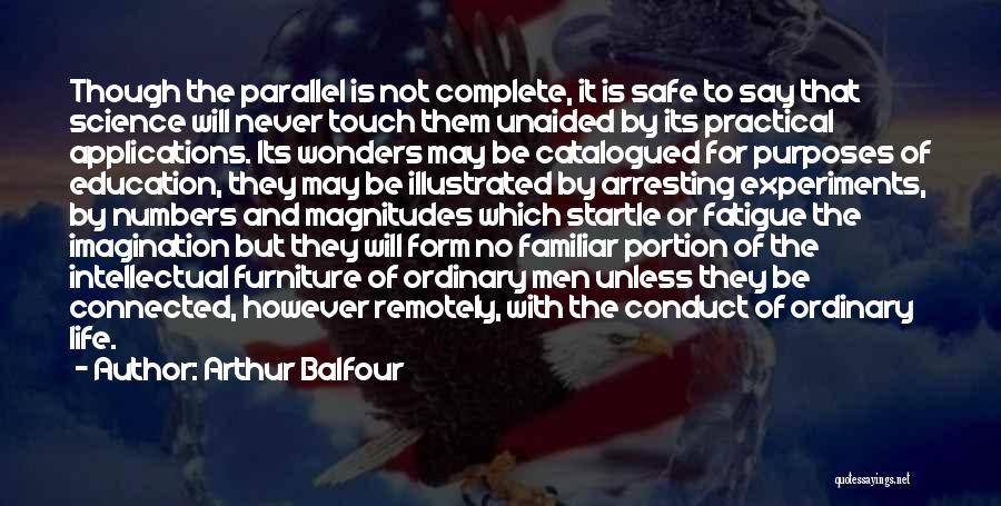 Arthur Balfour Quotes: Though The Parallel Is Not Complete, It Is Safe To Say That Science Will Never Touch Them Unaided By Its