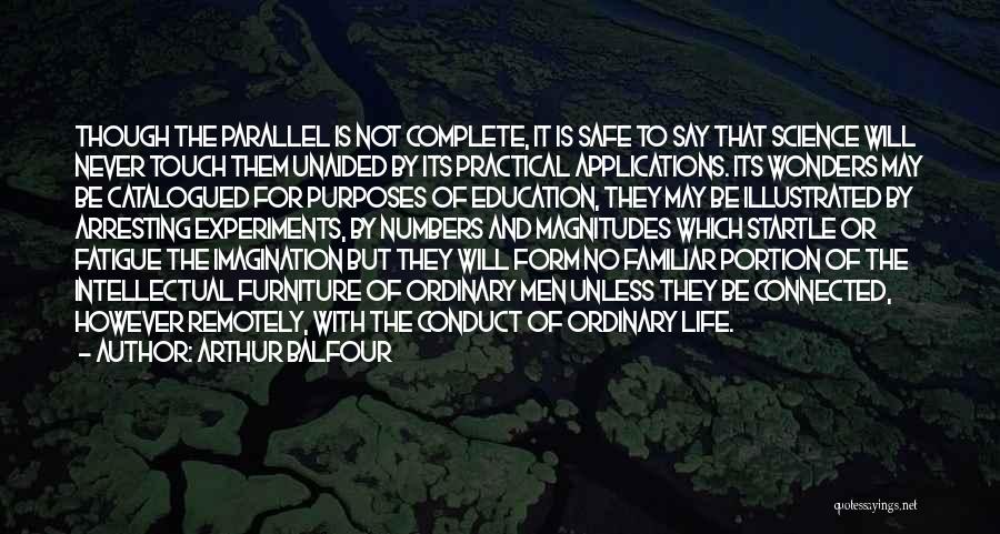 Arthur Balfour Quotes: Though The Parallel Is Not Complete, It Is Safe To Say That Science Will Never Touch Them Unaided By Its