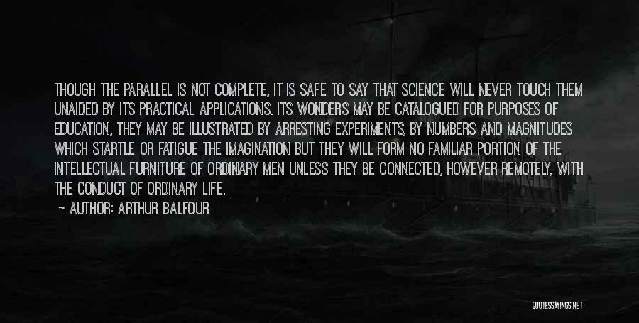 Arthur Balfour Quotes: Though The Parallel Is Not Complete, It Is Safe To Say That Science Will Never Touch Them Unaided By Its