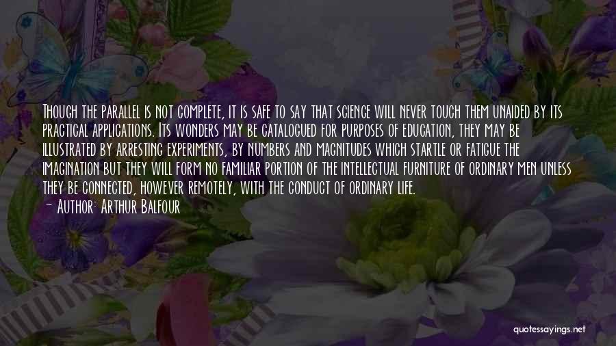 Arthur Balfour Quotes: Though The Parallel Is Not Complete, It Is Safe To Say That Science Will Never Touch Them Unaided By Its