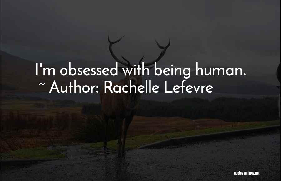 Rachelle Lefevre Quotes: I'm Obsessed With Being Human.