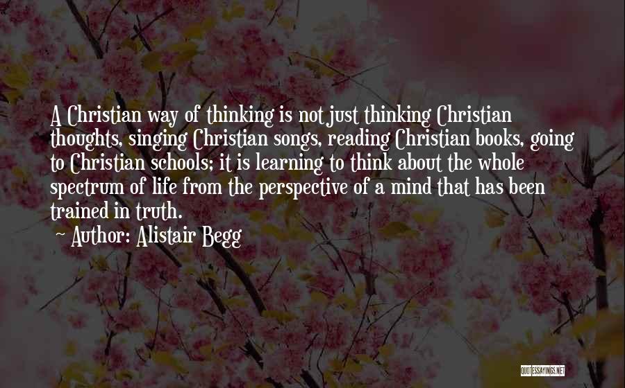 Alistair Begg Quotes: A Christian Way Of Thinking Is Not Just Thinking Christian Thoughts, Singing Christian Songs, Reading Christian Books, Going To Christian