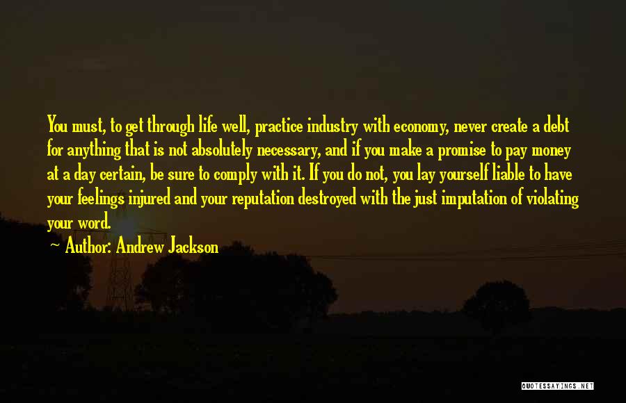 Andrew Jackson Quotes: You Must, To Get Through Life Well, Practice Industry With Economy, Never Create A Debt For Anything That Is Not