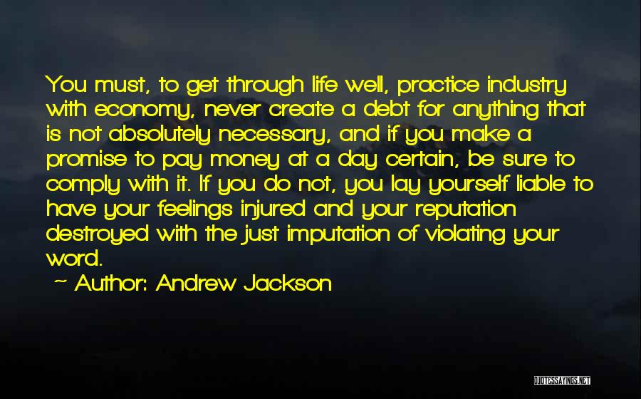 Andrew Jackson Quotes: You Must, To Get Through Life Well, Practice Industry With Economy, Never Create A Debt For Anything That Is Not