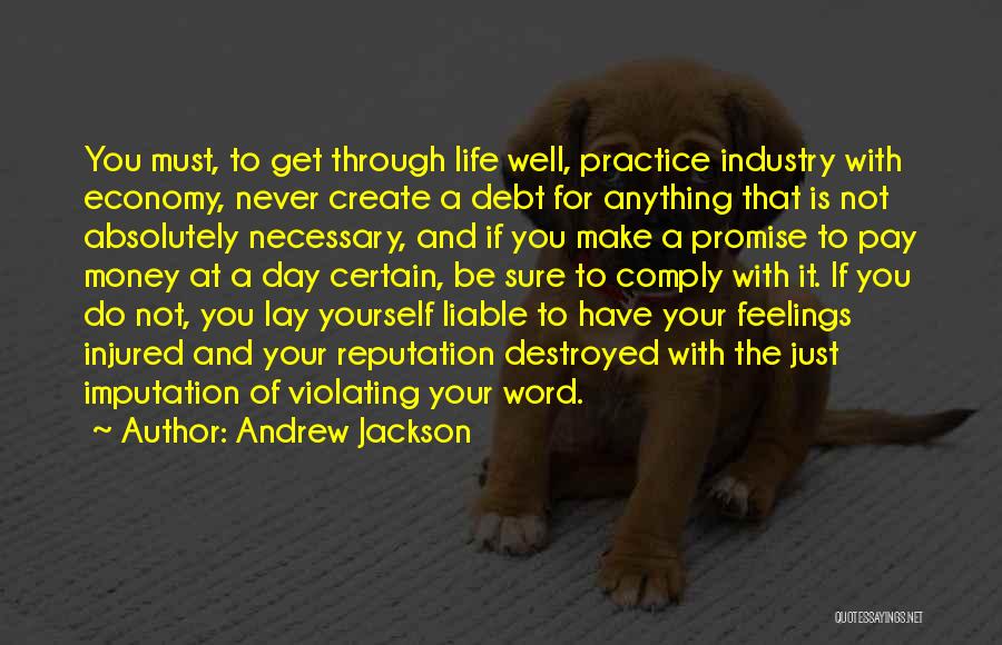 Andrew Jackson Quotes: You Must, To Get Through Life Well, Practice Industry With Economy, Never Create A Debt For Anything That Is Not