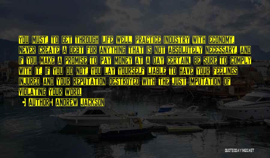 Andrew Jackson Quotes: You Must, To Get Through Life Well, Practice Industry With Economy, Never Create A Debt For Anything That Is Not