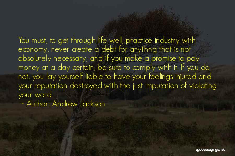 Andrew Jackson Quotes: You Must, To Get Through Life Well, Practice Industry With Economy, Never Create A Debt For Anything That Is Not