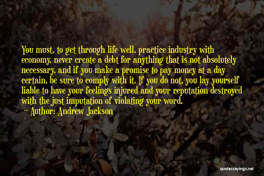 Andrew Jackson Quotes: You Must, To Get Through Life Well, Practice Industry With Economy, Never Create A Debt For Anything That Is Not