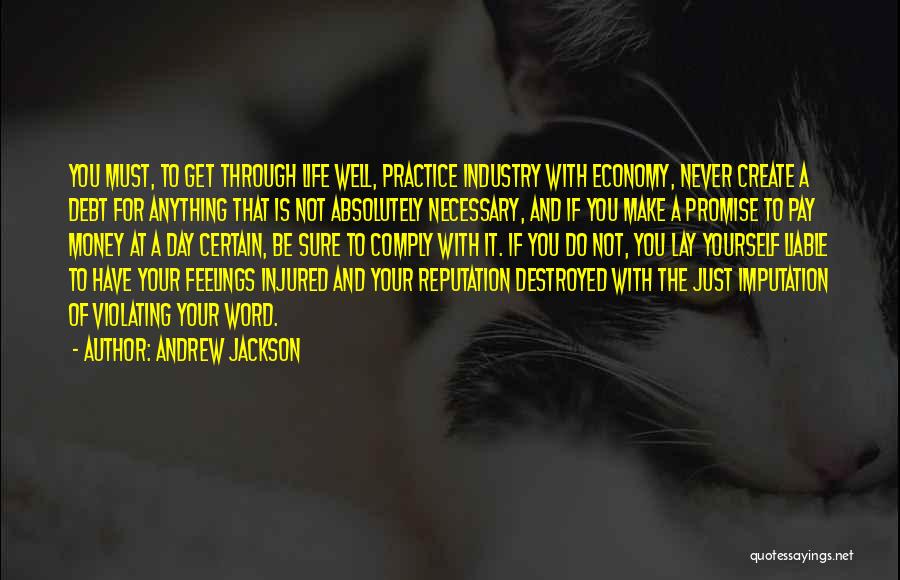 Andrew Jackson Quotes: You Must, To Get Through Life Well, Practice Industry With Economy, Never Create A Debt For Anything That Is Not