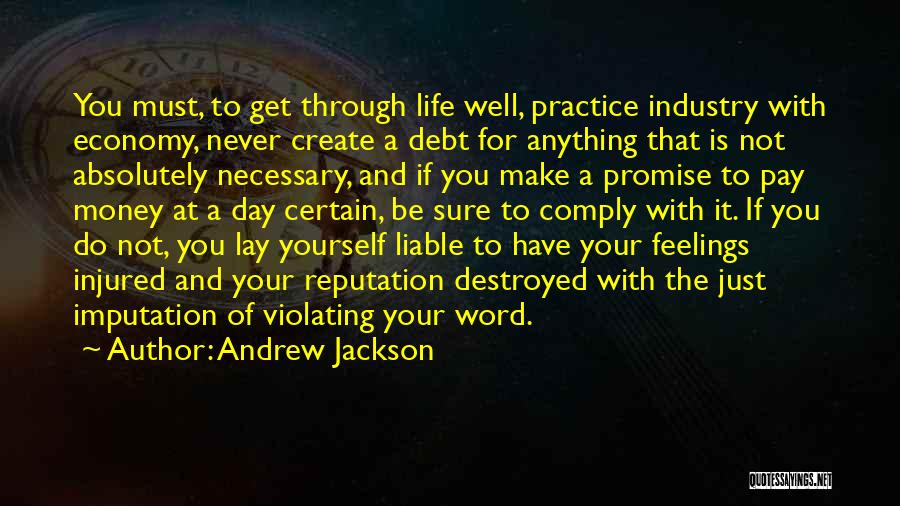 Andrew Jackson Quotes: You Must, To Get Through Life Well, Practice Industry With Economy, Never Create A Debt For Anything That Is Not