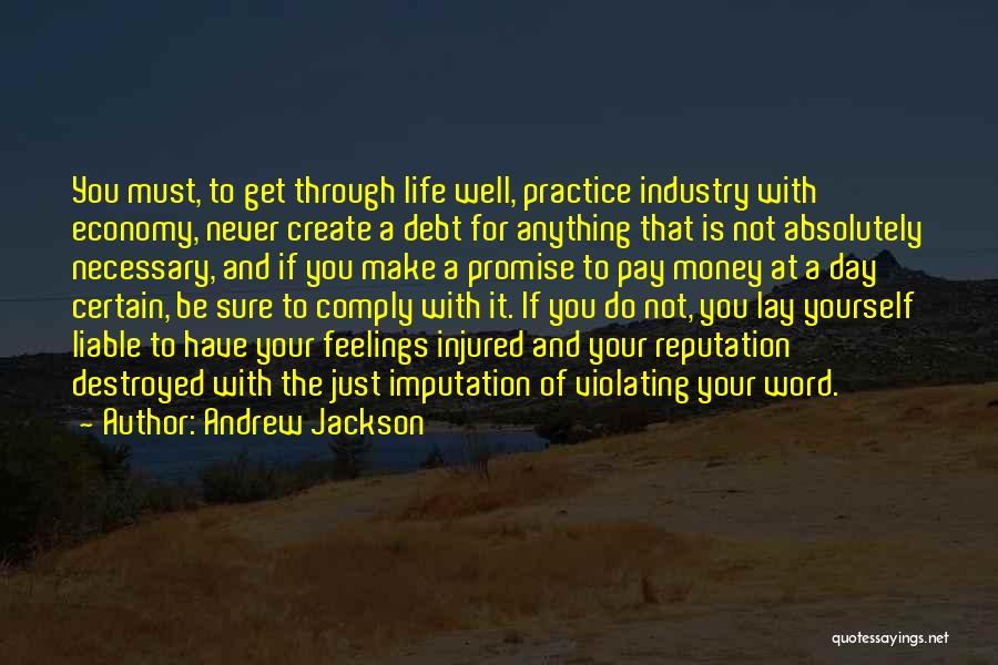 Andrew Jackson Quotes: You Must, To Get Through Life Well, Practice Industry With Economy, Never Create A Debt For Anything That Is Not